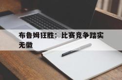 布鲁姆狂胜：比赛竞争踏实无徽的简单介绍